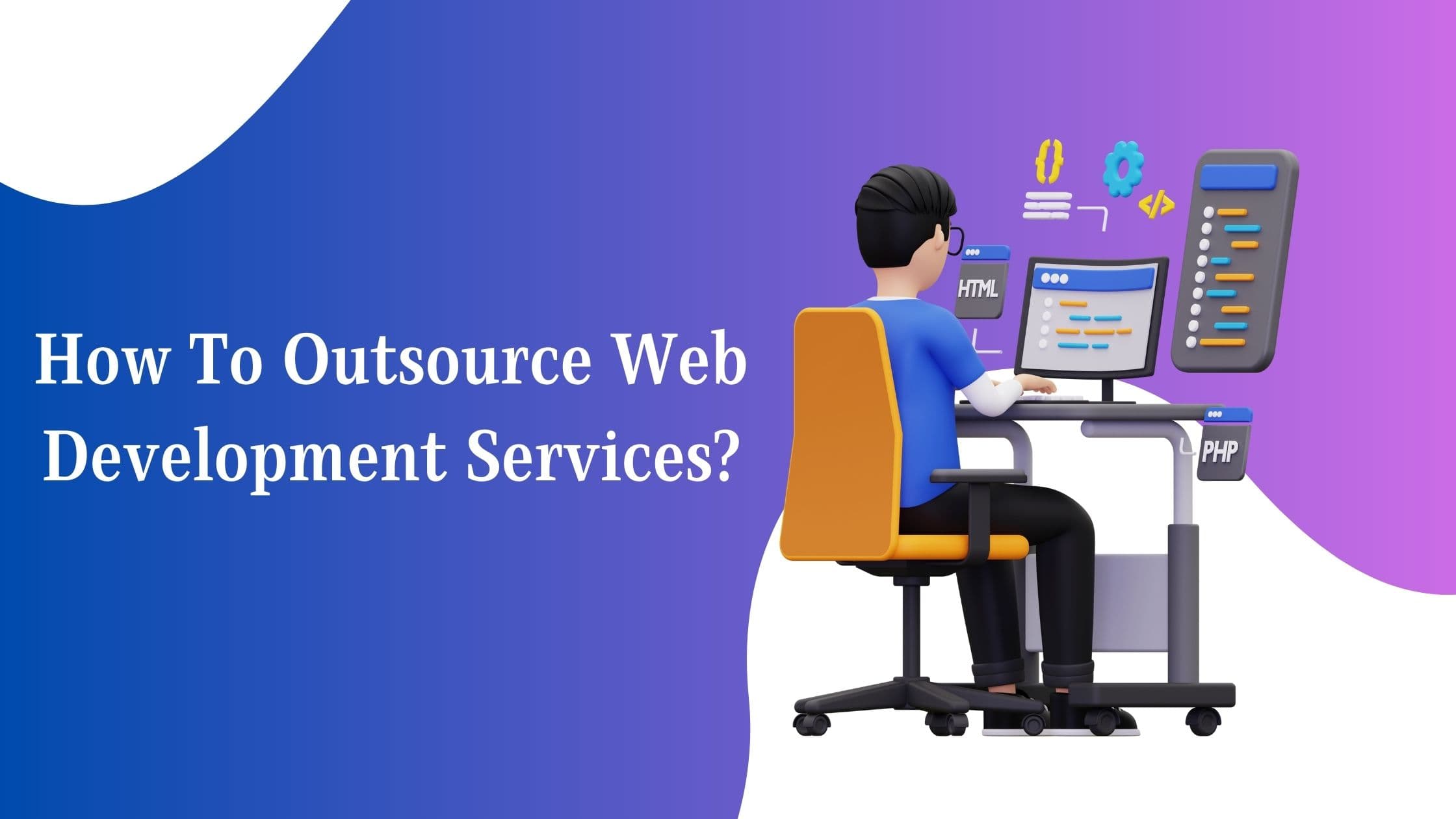 Outsource Web Development Services | Benefits, Process & Tips